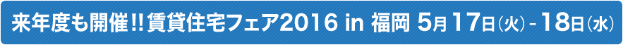 来年度も開催 !!賃貸住宅フェア2016 in 福岡 5月17日（火）-18日（水）