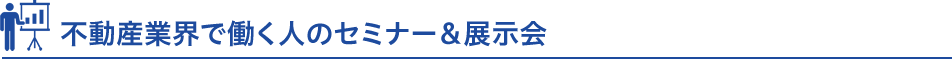不動産業界で働く人のセミナー＆展示会