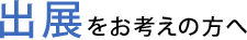 出展をお考えの方へ