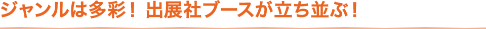 ジャンルは多彩！250社ものブースが立ち並ぶ！