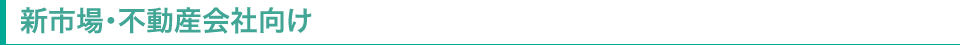 新市場・不動産会社向け