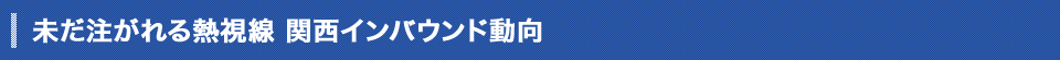 未だ注がれる熱視線 関西インバウンド動向