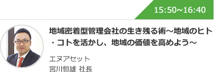 地域密着型管理会社の生き残る術～地域のヒト・コトを活かし、地域の価値を高めよう～ エヌアセット 宮川恒雄 社長
