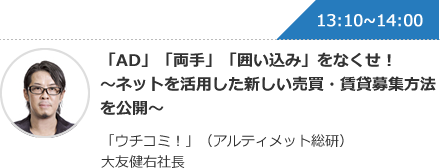 「AD」「両手」「囲い込み」をなくせ！ 〜ネットを活用した新しい売買・賃貸募集方法を公開〜 「ウチコミ！」（アルティメット総研）大友健右社長