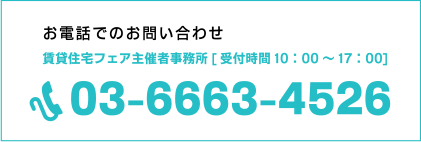 お電話でのお問い合わせ　賃貸住宅フェア主催者事務所[受付時間10：00～17：00]　03-6663-4526