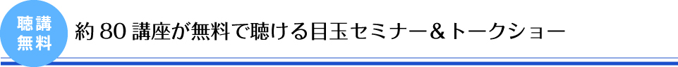 約80講座が無料で聴ける目玉セミナー＆トークショー