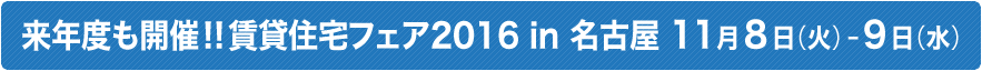 来年度も開催 !!賃貸住宅フェア2016 in 名古屋 11月8日（火）-9日（水）