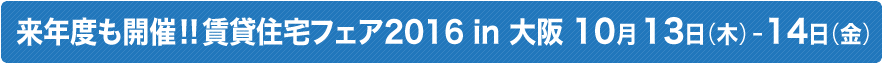 来年度も開催 !!賃貸住宅フェア2016 in 大阪 10月13日（木）-14日（金）