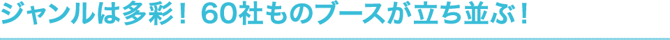 ジャンルは多彩! 60社ものブースが立ち並ぶ!