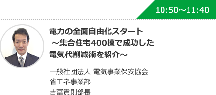 電力の全面自由化スタート～集合住宅400棟で成功した電気代削減術を紹介～ 一般社団法人 電気事業保安協会 省エネ事業部 吉冨貴則部長