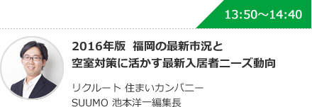 2016年版  福岡の最新市況と空室対策に活かす最新入居者ニーズ動向 リクルート 住まいカンパニー SUUMO 池本洋一編集長