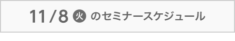 11/ 8（火）のセミナースケジュール