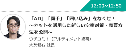 「AD」「両手」「囲い込み」をなくせ！〜ネットを活用した新しい空室対策・売買方法を公開〜 ウチコミ！（アルティメット総研）大友健右 社長