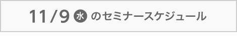 11/ 9（水）のセミナースケジュール