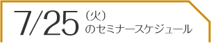 7/25（火）のセミナースケジュール