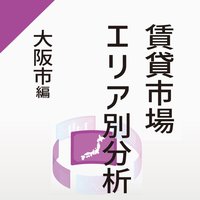 【賃貸市場エリア別分析】～大阪市編～