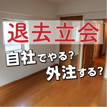 【退去立会】自社でやる？外注する？　各社に聞いてみた